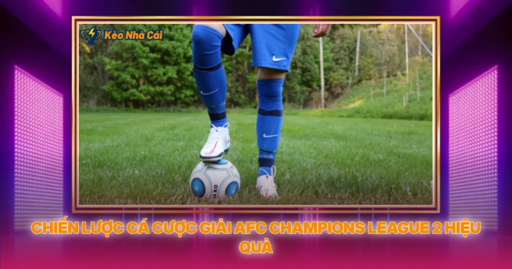 Giải AFC Champions League 2 - Soi Kèo Giải Đấu Châu Á Cấp 2 4 Chiến Lược Cá Cược Giải AFC Champions League 2 Hiệu Quả