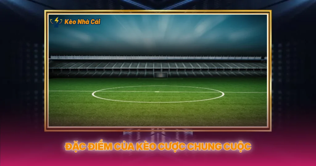 Đặc Điểm Của Kèo Cược Chung Cuộc