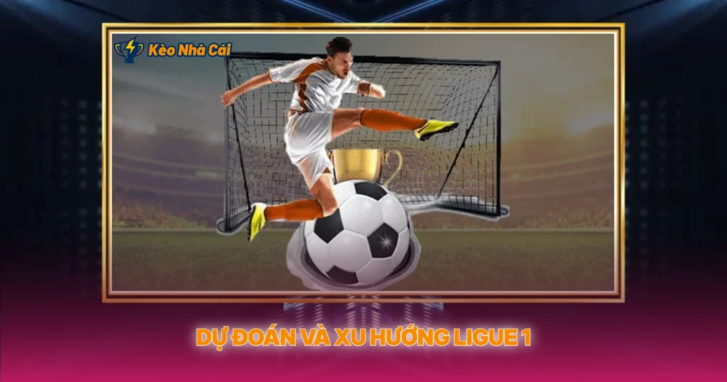 Ligue 1 - Tỷ Lệ Kèo Nhà Cái Và Phân Tích Chuyên Sâu 4 Dự Đoán Và Xu Hướng Ligue 1