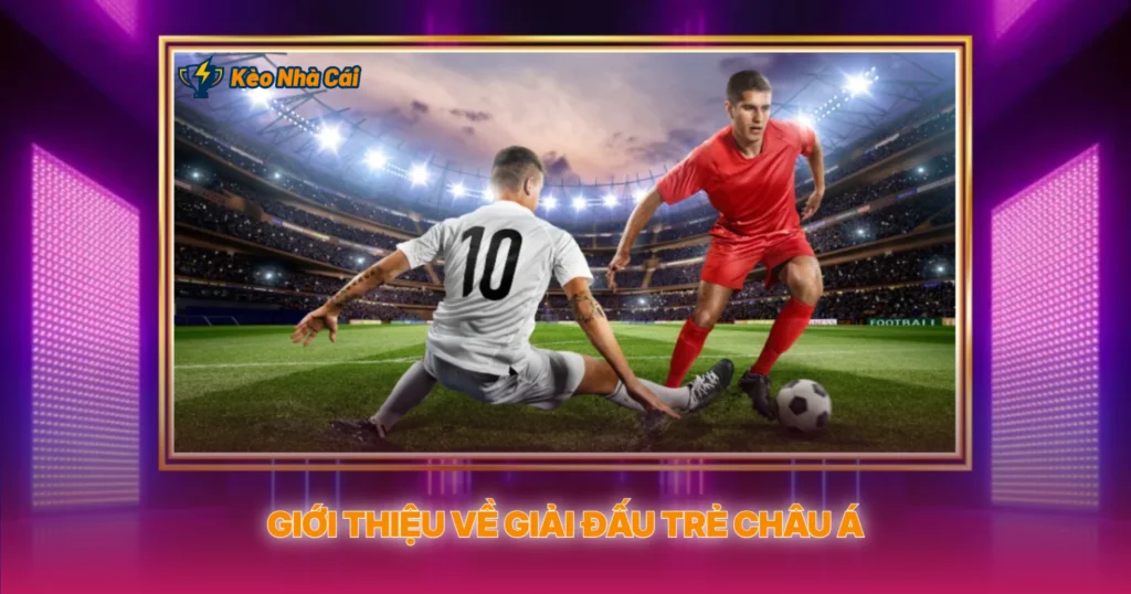 Giới Thiệu Về Giải Đấu Trẻ Châu Á