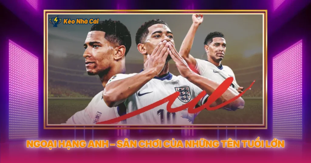 Ngoại Hạng Anh – Sân Chơi Của Những Tên Tuổi Lớn