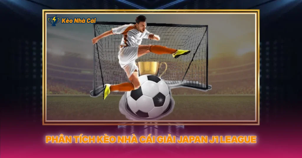 Giải Japan J1 League | Soi Kèo Nhà Cái Bóng Đá Nhật 3 Phân Tích Kèo Nhà Cái Giải Japan J1 League