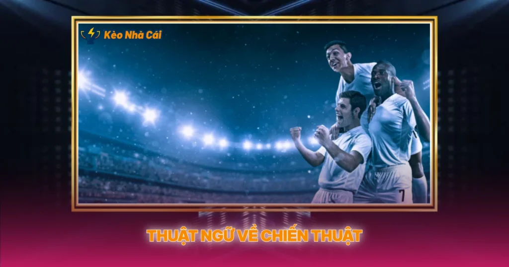 Thuật Ngữ Trong Bóng Đá Thường Gặp | Hướng Dẫn Chi Tiết 4 Thuật Ngữ Về Chiến Thuật