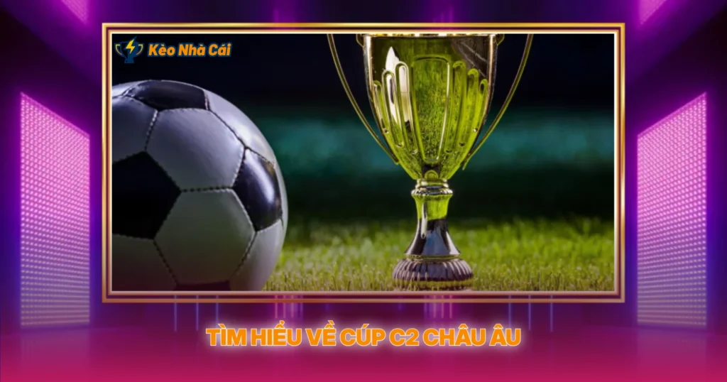 Tìm Hiểu Về Cúp C2 Châu Âu